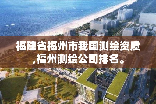 福建省福州市我國測繪資質,福州測繪公司排名。