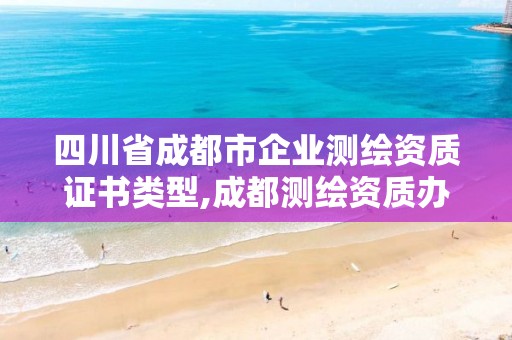 四川省成都市企業測繪資質證書類型,成都測繪資質辦理。