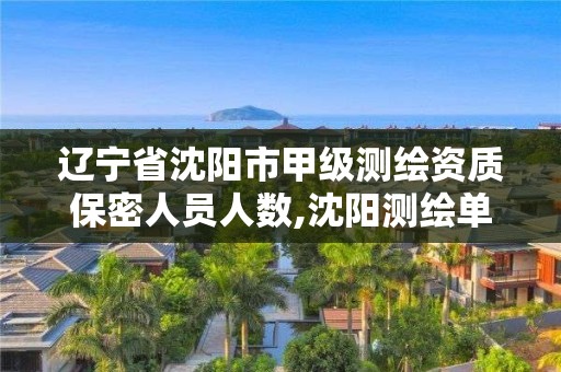 遼寧省沈陽市甲級測繪資質保密人員人數,沈陽測繪單位。