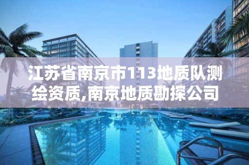 江蘇省南京市113地質隊測繪資質,南京地質勘探公司。