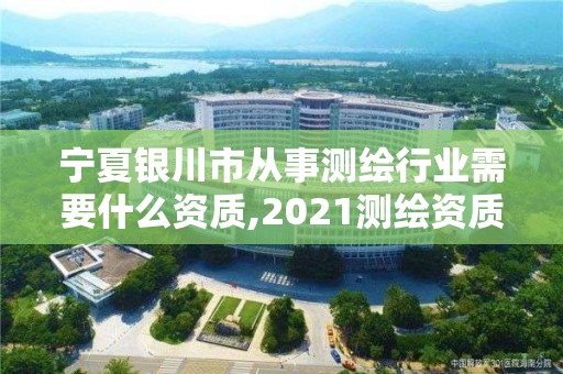 寧夏銀川市從事測繪行業(yè)需要什么資質,2021測繪資質要求。