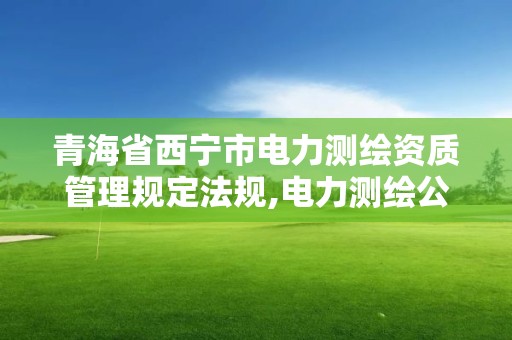 青海省西寧市電力測繪資質管理規定法規,電力測繪公司。