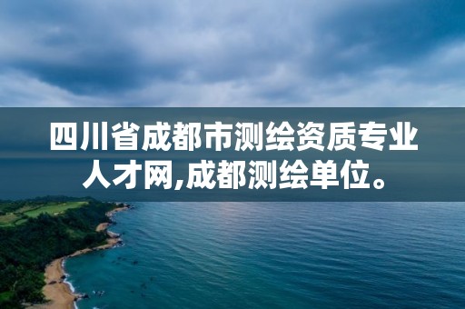 四川省成都市測繪資質專業人才網,成都測繪單位。