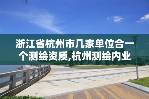 浙江省杭州市幾家單位合一個測繪資質(zhì),杭州測繪內(nèi)業(yè)招聘信息2020。