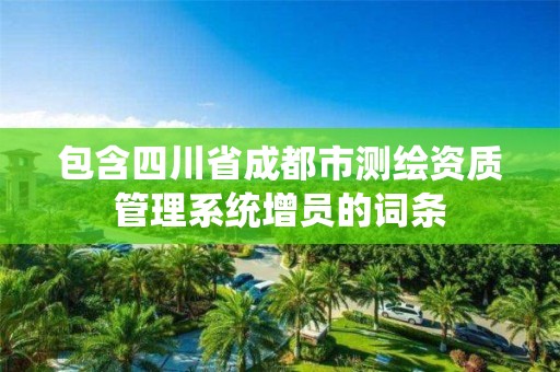 包含四川省成都市測繪資質(zhì)管理系統(tǒng)增員的詞條