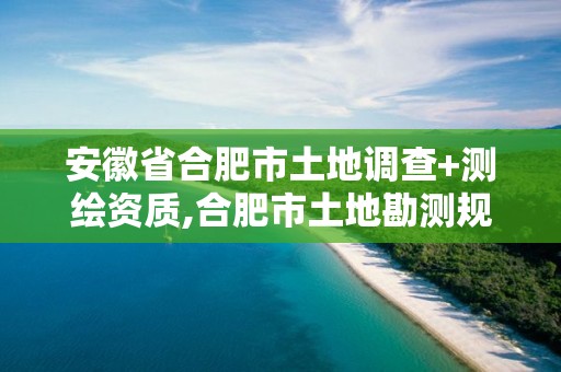 安徽省合肥市土地調(diào)查+測繪資質(zhì),合肥市土地勘測規(guī)劃院。