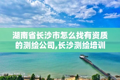 湖南省長沙市怎么找有資質的測繪公司,長沙測繪培訓學校。