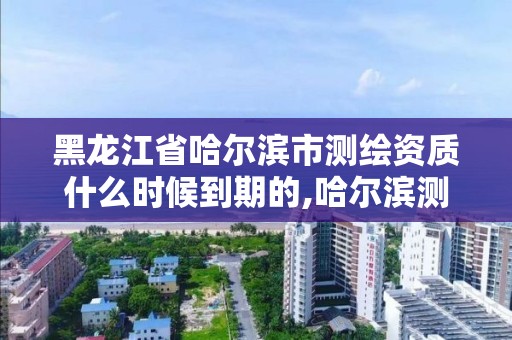 黑龍江省哈爾濱市測繪資質什么時候到期的,哈爾濱測繪招聘信息。