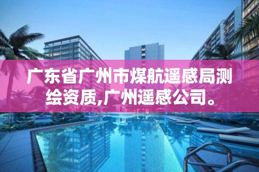 廣東省廣州市煤航遙感局測繪資質,廣州遙感公司。