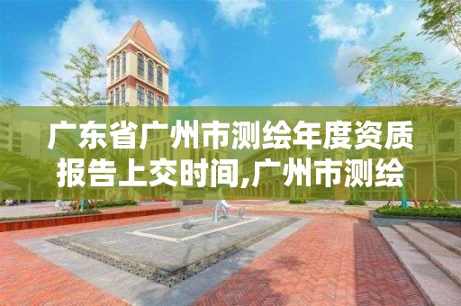 廣東省廣州市測繪年度資質(zhì)報(bào)告上交時(shí)間,廣州市測繪產(chǎn)品質(zhì)量檢驗(yàn)中心。