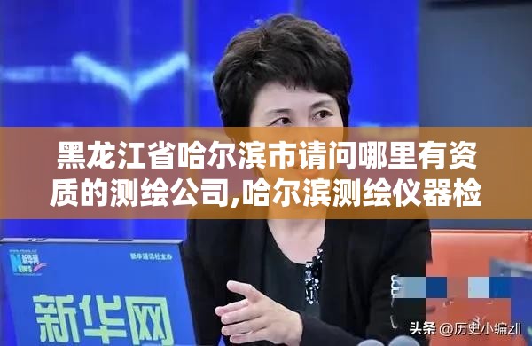 黑龍江省哈爾濱市請問哪里有資質(zhì)的測繪公司,哈爾濱測繪儀器檢測。