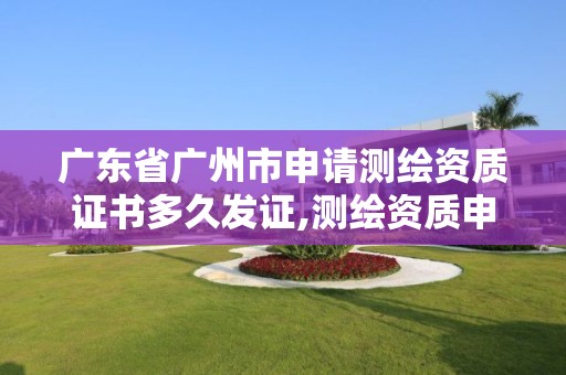 廣東省廣州市申請測繪資質證書多久發證,測繪資質申請流程。