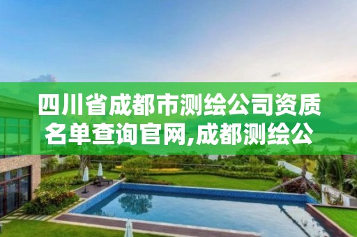 四川省成都市測繪公司資質(zhì)名單查詢官網(wǎng),成都測繪公司收費標準。