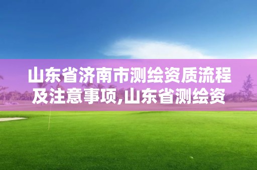 山東省濟南市測繪資質流程及注意事項,山東省測繪資質管理規定。