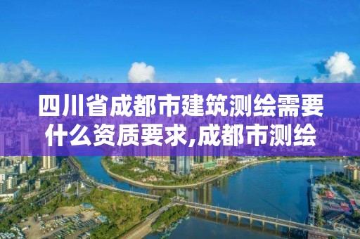 四川省成都市建筑測繪需要什么資質(zhì)要求,成都市測繪管理辦法。