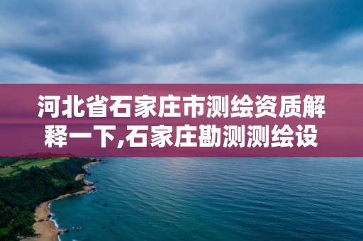 河北省石家莊市測繪資質解釋一下,石家莊勘測測繪設計院。