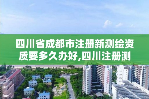 四川省成都市注冊(cè)新測(cè)繪資質(zhì)要多久辦好,四川注冊(cè)測(cè)繪師證書領(lǐng)取。