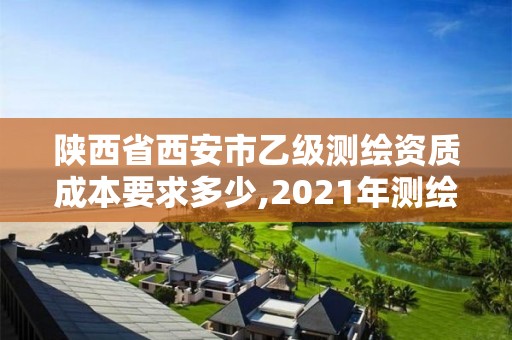 陜西省西安市乙級測繪資質(zhì)成本要求多少,2021年測繪乙級資質(zhì)。