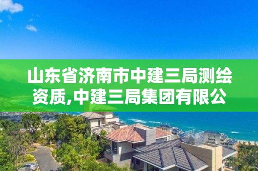 山東省濟南市中建三局測繪資質(zhì),中建三局集團有限公司濟南分公司。