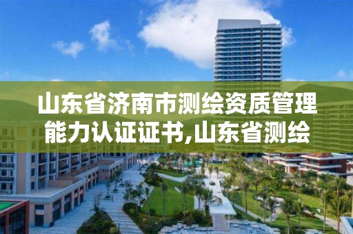 山東省濟南市測繪資質管理能力認證證書,山東省測繪資質管理規定。