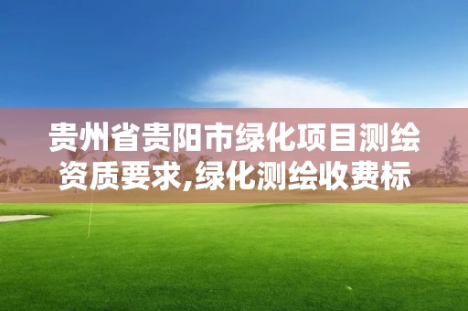 貴州省貴陽市綠化項目測繪資質要求,綠化測繪收費標準。