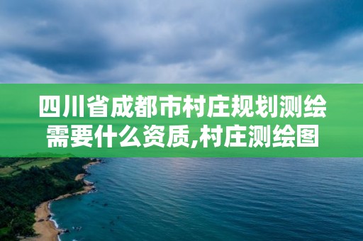 四川省成都市村莊規劃測繪需要什么資質,村莊測繪圖。