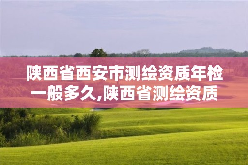 陜西省西安市測繪資質年檢一般多久,陜西省測繪資質申請材料。