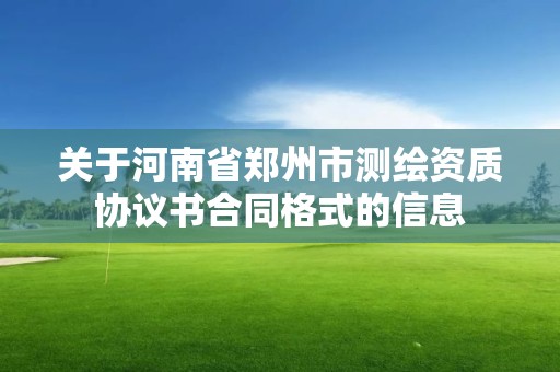 關(guān)于河南省鄭州市測繪資質(zhì)協(xié)議書合同格式的信息