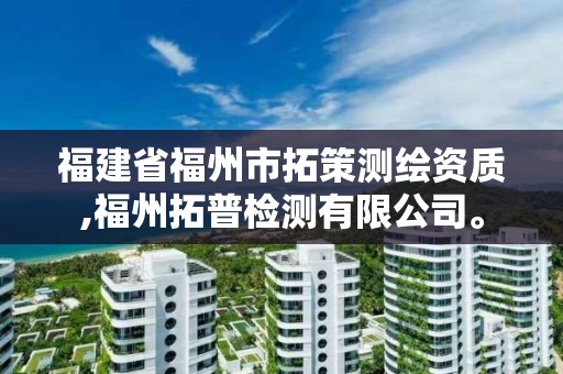 福建省福州市拓策測繪資質,福州拓普檢測有限公司。