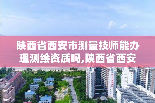 陜西省西安市測量技師能辦理測繪資質嗎,陜西省西安市測量技師能辦理測繪資質嗎多少錢。