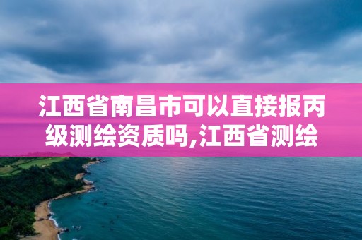 江西省南昌市可以直接報丙級測繪資質嗎,江西省測繪甲級測繪單位。