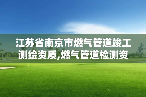 江蘇省南京市燃氣管道竣工測繪資質,燃氣管道檢測資質單位。