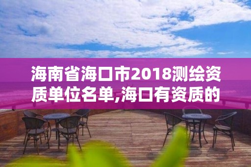 海南省?？谑?018測(cè)繪資質(zhì)單位名單,?？谟匈Y質(zhì)的測(cè)繪公司。