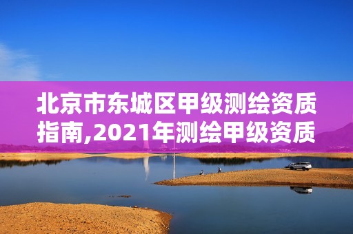 北京市東城區(qū)甲級(jí)測(cè)繪資質(zhì)指南,2021年測(cè)繪甲級(jí)資質(zhì)申報(bào)條件。