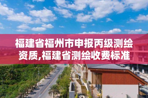 福建省福州市申報丙級測繪資質,福建省測繪收費標準。