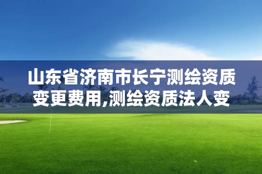 山東省濟南市長寧測繪資質變更費用,測繪資質法人變更要求。