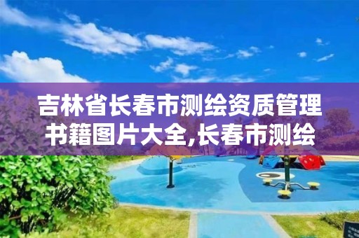 吉林省長春市測繪資質管理書籍圖片大全,長春市測繪院工資待遇。