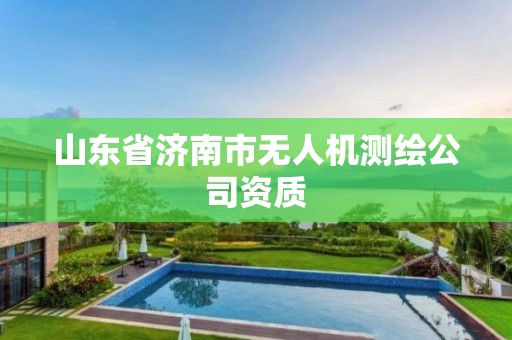 山東省濟南市無人機測繪公司資質