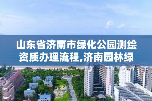 山東省濟南市綠化公園測繪資質辦理流程,濟南園林綠化工程招標。