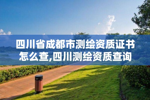 四川省成都市測繪資質證書怎么查,四川測繪資質查詢。