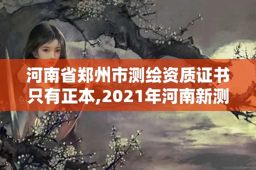 河南省鄭州市測繪資質證書只有正本,2021年河南新測繪資質辦理。