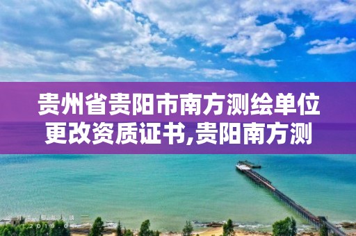 貴州省貴陽市南方測繪單位更改資質證書,貴陽南方測繪電話號碼。