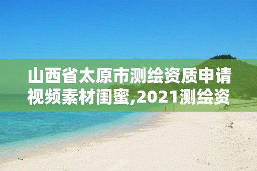 山西省太原市測繪資質申請視頻素材閨蜜,2021測繪資質申請。