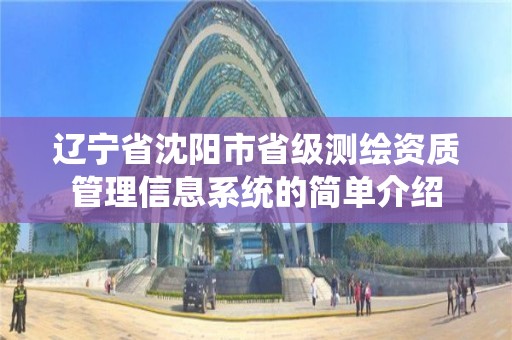 遼寧省沈陽市省級測繪資質管理信息系統的簡單介紹