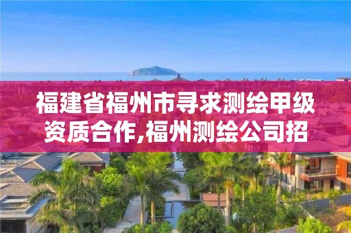 福建省福州市尋求測繪甲級資質合作,福州測繪公司招聘。