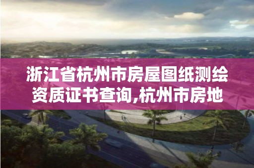 浙江省杭州市房屋圖紙測繪資質(zhì)證書查詢,杭州市房地產(chǎn)測繪公司招聘。