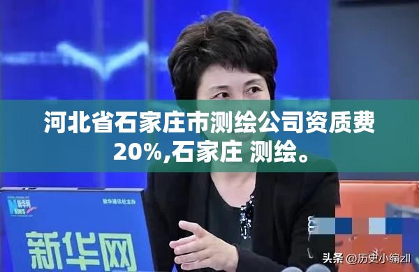 河北省石家莊市測繪公司資質費20%,石家莊 測繪。