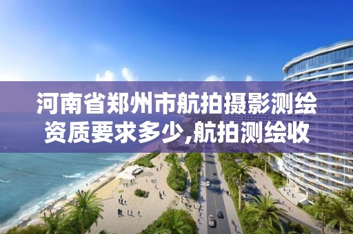 河南省鄭州市航拍攝影測繪資質要求多少,航拍測繪收費標準。