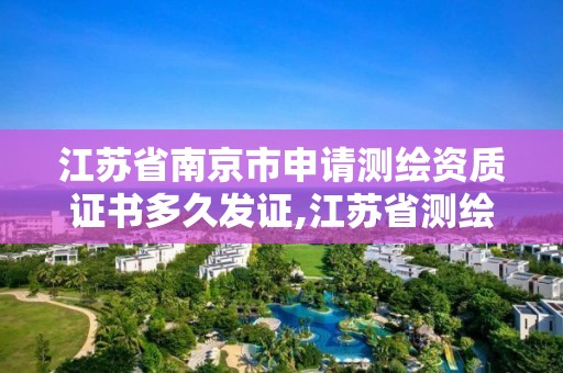 江蘇省南京市申請測繪資質證書多久發證,江蘇省測繪資質管理實施辦法。