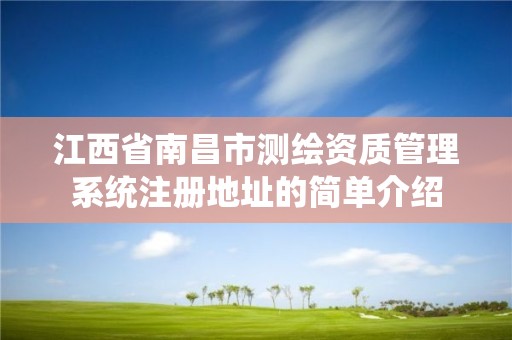 江西省南昌市測繪資質管理系統注冊地址的簡單介紹